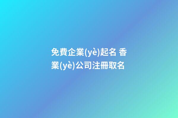 免費企業(yè)起名 香業(yè)公司注冊取名-第1張-公司起名-玄機派